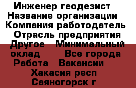 Инженер-геодезист › Название организации ­ Компания-работодатель › Отрасль предприятия ­ Другое › Минимальный оклад ­ 1 - Все города Работа » Вакансии   . Хакасия респ.,Саяногорск г.